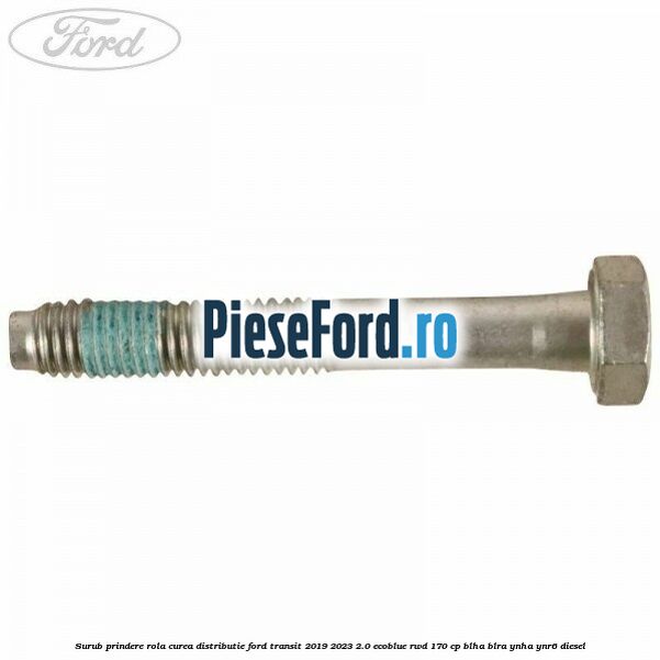 Surub prindere rola curea distributie Ford Transit 2019-2023 2.0 EcoBlue RWD 170 cp BLHA, BLRA, YNHA, YNR6 diesel