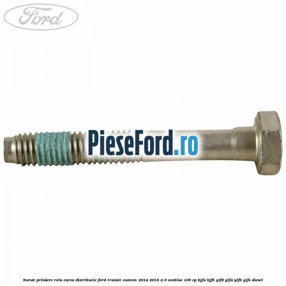 Surub prindere rola curea distributie Ford Transit Custom 2014-2018 2.0 EcoBlue 105 cp BJFA, BJFB, YLF6, YLFA, YLFB, YLFS diesel