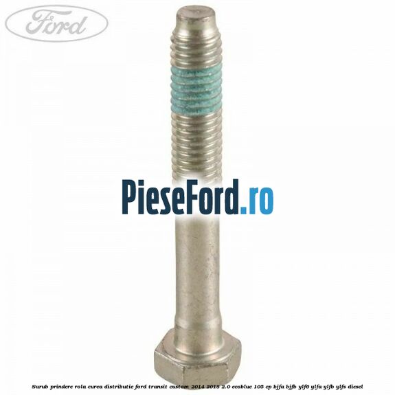 Surub prindere rola curea distributie Ford Transit Custom 2014-2018 2.0 EcoBlue 105 cp BJFA, BJFB, YLF6, YLFA, YLFB, YLFS diesel