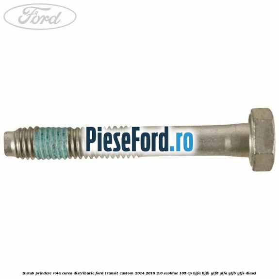 Surub prindere rola curea distributie Ford Transit Custom 2014-2018 2.0 EcoBlue 105 cp BJFA, BJFB, YLF6, YLFA, YLFB, YLFS diesel