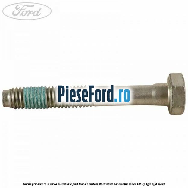 Surub prindere rola curea distributie Ford Transit Custom 2019-2023 2.0 EcoBlue mHEV 105 cp BJFC, BJFD diesel