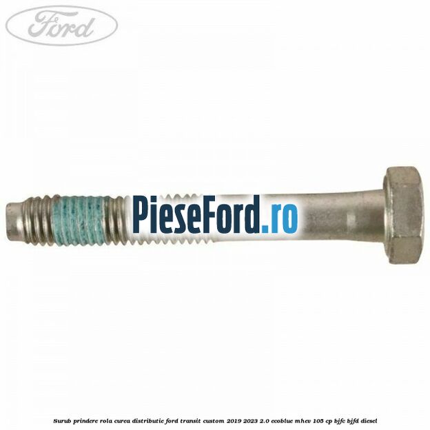 Surub prindere rola curea distributie Ford Transit Custom 2019-2023 2.0 EcoBlue mHEV 105 cp BJFC, BJFD diesel