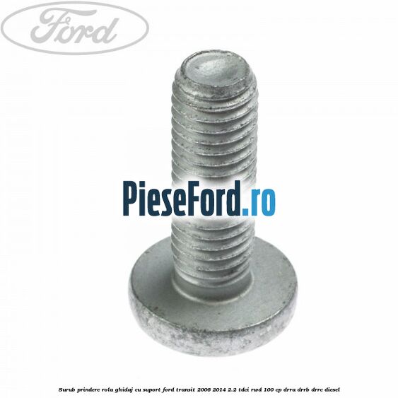 Surub prindere rola ghidaj cu suport Ford Transit 2006-2014 2.2 TDCi RWD 100 cp DRRA, DRRB, DRRC diesel