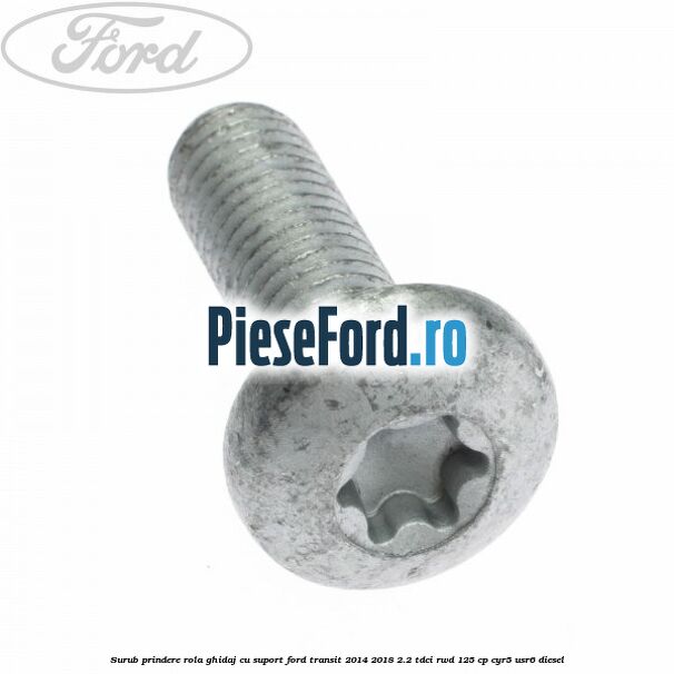 Surub prindere rola ghidaj cu suport Ford Transit 2014-2018 2.2 TDCi RWD 125 cp Surub prindere rola ghidaj cu suport Ford Transit 2014-2018 2.2 TDCi RWD 125 cp CYR5, USR6 diesel