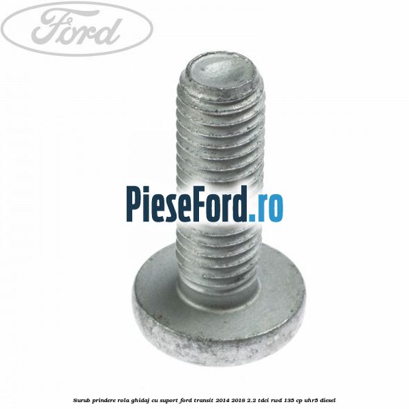 Surub prindere rola ghidaj cu suport Ford Transit 2014-2018 2.2 TDCi RWD 135 cp UHR5 diesel