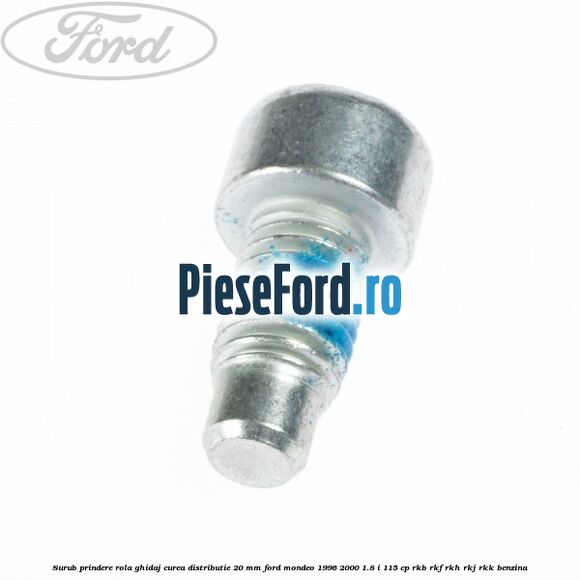 Surub prindere rola ghidaj curea distributie 20 mm Ford Mondeo 1996-2000 1.8 i 115 cp RKB, RKF, RKH, RKJ, RKK benzina
