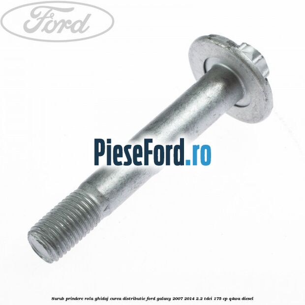 Surub prindere rola ghidaj curea distributie Ford Galaxy 2007-2014 2.2 TDCi 175 cp Q4WA diesel