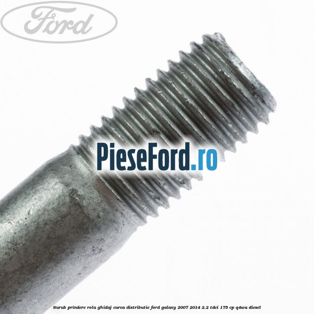 Surub prindere rola ghidaj curea distributie Ford Galaxy 2007-2014 2.2 TDCi 175 cp Q4WA diesel