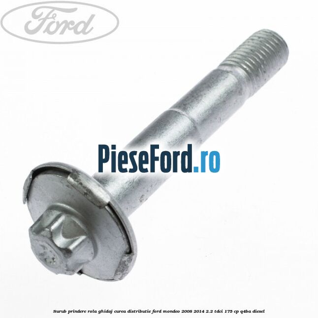 Surub prindere rola ghidaj curea distributie Ford Mondeo 2008-2014 2.2 TDCi 175 cp Q4BA diesel