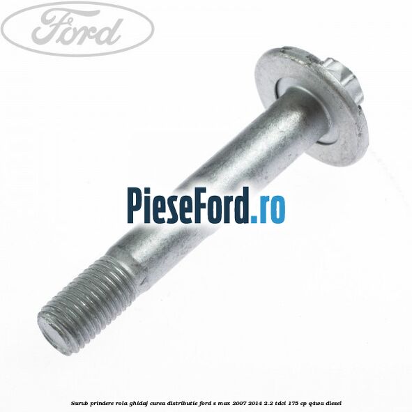 Surub prindere rola ghidaj curea distributie Ford S-Max 2007-2014 2.2 TDCi 175 cp Q4WA diesel