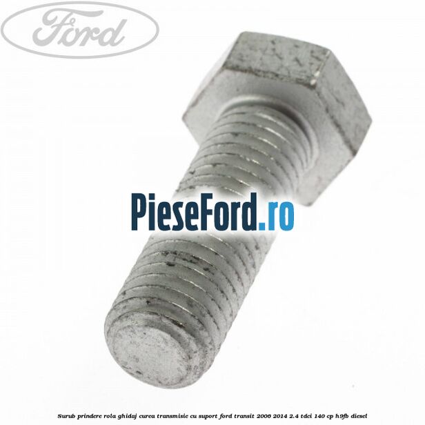 Surub prindere rola ghidaj curea transmisie cu suport Ford Transit 2006-2014 2.4 TDCi 140 cp Surub prindere rola ghidaj curea transmisie cu suport Ford Transit 2006-2014 2.4 TDCi 140 cp H9FB diesel