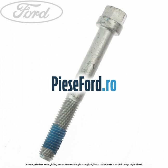 Surub prindere rola ghidaj curea transmisie fara AC Ford Fiesta 2005-2008 1.4 TDCi 68 cp N4JB diesel