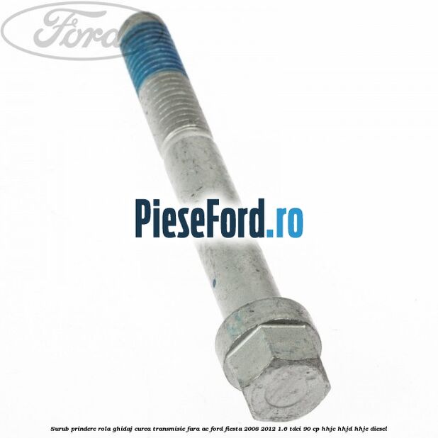 Surub prindere rola ghidaj curea transmisie fara AC Ford Fiesta 2008-2012 1.6 TDCi 90 cp HHJC, HHJD, HHJE diesel