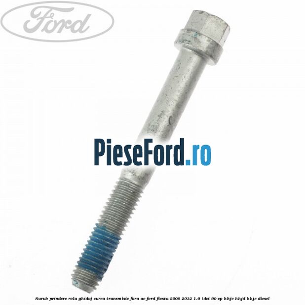 Surub prindere rola ghidaj curea transmisie fara AC Ford Fiesta 2008-2012 1.6 TDCi 90 cp HHJC, HHJD, HHJE diesel