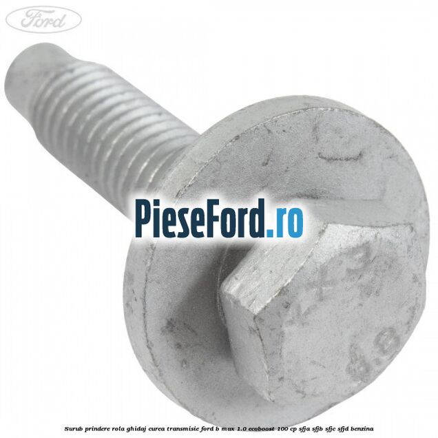 Surub prindere rola ghidaj curea transmisie Ford B-Max 1.0 EcoBoost 100 cp SFJA, SFJB, SFJC, SFJD benzina