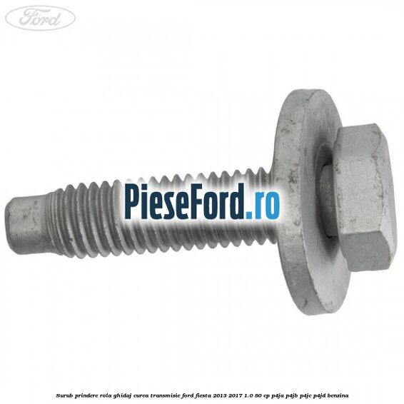 Surub prindere rola ghidaj curea transmisie Ford Fiesta 2013-2017 1.0 80 cp P4JA, P4JB, P4JC, P4JD benzina
