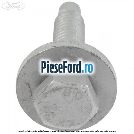 Surub prindere rola ghidaj curea transmisie Ford Fiesta 2013-2017 1.0 80 cp P4JA, P4JB, P4JC, P4JD benzina