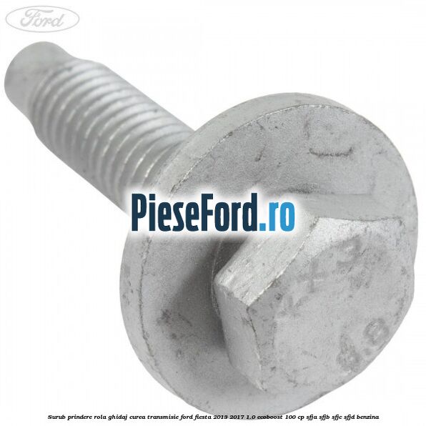 Surub prindere rola ghidaj curea transmisie Ford Fiesta 2013-2017 1.0 EcoBoost 100 cp SFJA, SFJB, SFJC, SFJD benzina