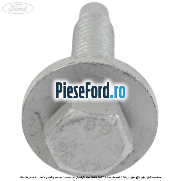 Surub prindere rola ghidaj curea transmisie Ford Fiesta 2013-2017 1.0 EcoBoost 100 cp SFJA, SFJB, SFJC, SFJD benzina