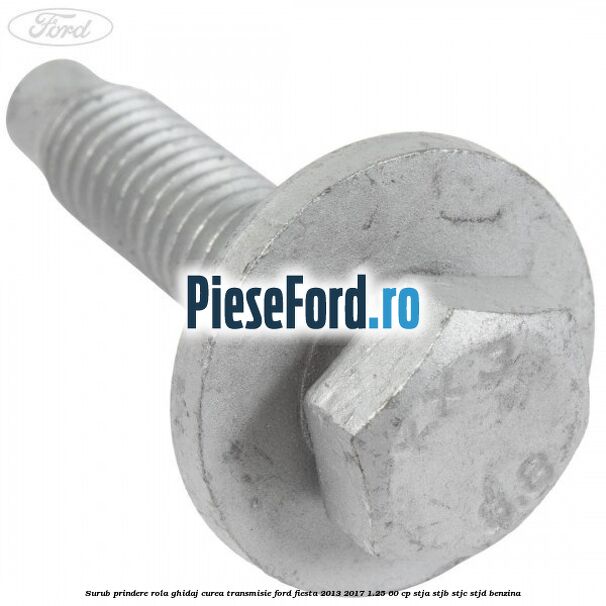 Surub prindere rola ghidaj curea transmisie Ford Fiesta 2013-2017 1.25 60 cp STJA, STJB, STJC, STJD benzina