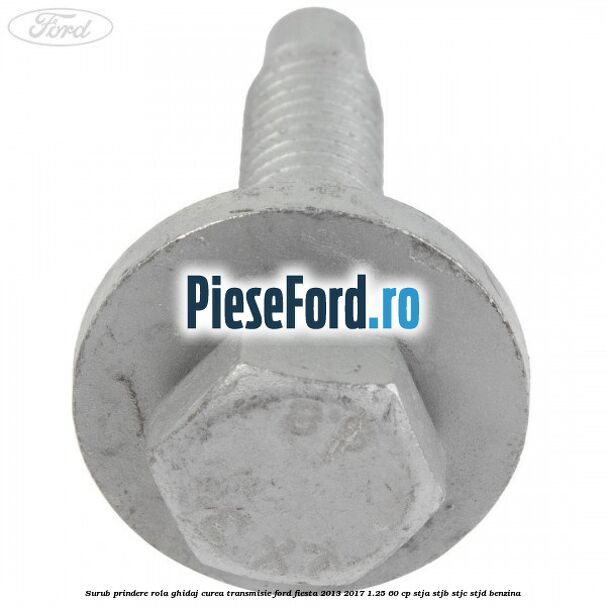 Surub prindere rola ghidaj curea transmisie Ford Fiesta 2013-2017 1.25 60 cp STJA, STJB, STJC, STJD benzina