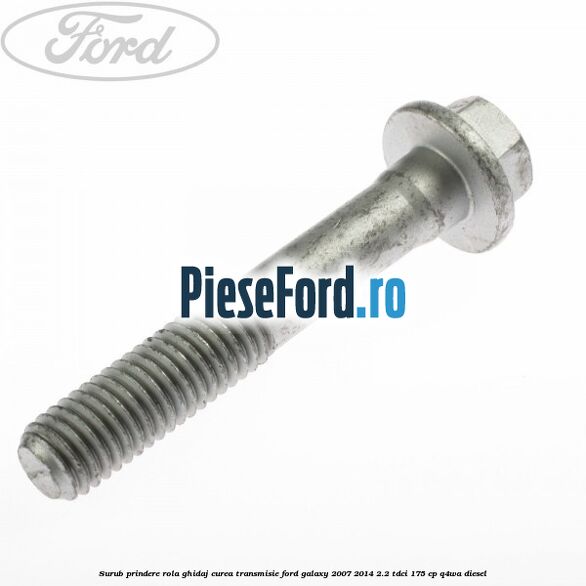 Surub prindere rola ghidaj curea transmisie Ford Galaxy 2007-2014 2.2 TDCi 175 cp Q4WA diesel