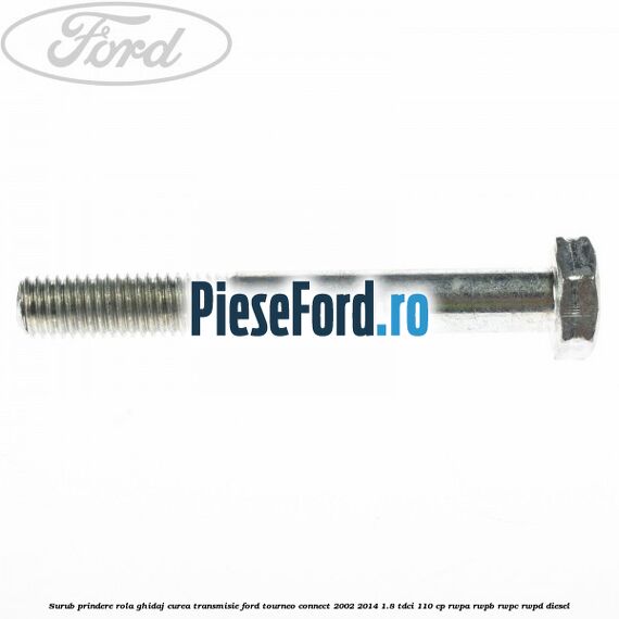 Surub prindere rola ghidaj curea transmisie Ford Tourneo Connect 2002-2014 1.8 TDCi 110 cp RWPA, RWPB, RWPC, RWPD diesel