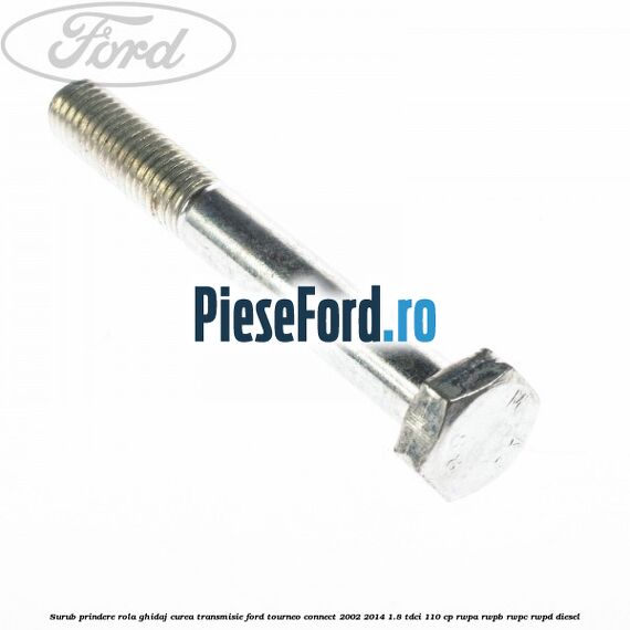 Surub prindere rola ghidaj curea transmisie Ford Tourneo Connect 2002-2014 1.8 TDCi 110 cp RWPA, RWPB, RWPC, RWPD diesel