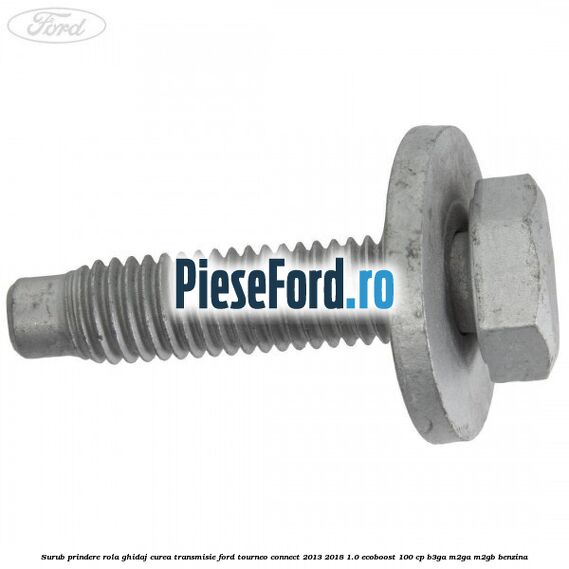 Surub prindere rola ghidaj curea transmisie Ford Tourneo Connect 2013-2018 1.0 EcoBoost 100 cp B3GA, M2GA, M2GB benzina