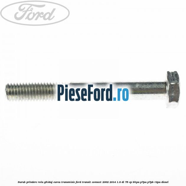Surub prindere rola ghidaj curea transmisie Ford Transit Connect 2002-2014 1.8 Di 75 cp Surub prindere rola ghidaj curea transmisie Ford Transit Connect 2002-2014 1.8 Di 75 cp BHPA, P7PA, P7PB, R2PA diesel