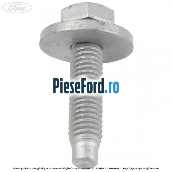 Surub prindere rola ghidaj curea transmisie Ford Transit Connect 2013-2018 1.0 EcoBoost 100 cp B3GA, M2GA, M2GB benzina