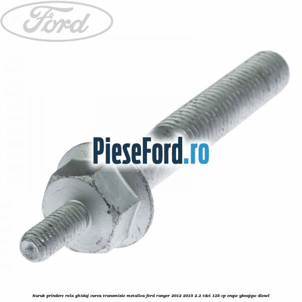 Surub prindere rola ghidaj curea transmisie metalica Ford Ranger 2012-2015 2.2 TDCi 125 cp ENQW, GBVAJQW diesel