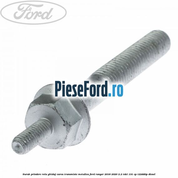 Surub prindere rola ghidaj curea transmisie metalica Ford Ranger 2016-2020 2.2 TDCi 131 cp T22DD0P diesel