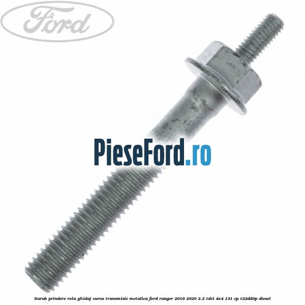 Surub prindere rola ghidaj curea transmisie metalica Ford Ranger 2016-2020 2.2 TDCi 4x4 131 cp T22DD0P diesel
