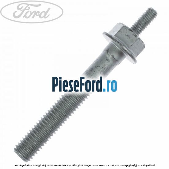 Surub prindere rola ghidaj curea transmisie metalica Ford Ranger 2016-2020 2.2 TDCi 4x4 160 cp Surub prindere rola ghidaj curea transmisie metalica Ford Ranger 2016-2020 2.2 TDCi 4x4 160 cp GBVAJQJ, T22DD0P diesel