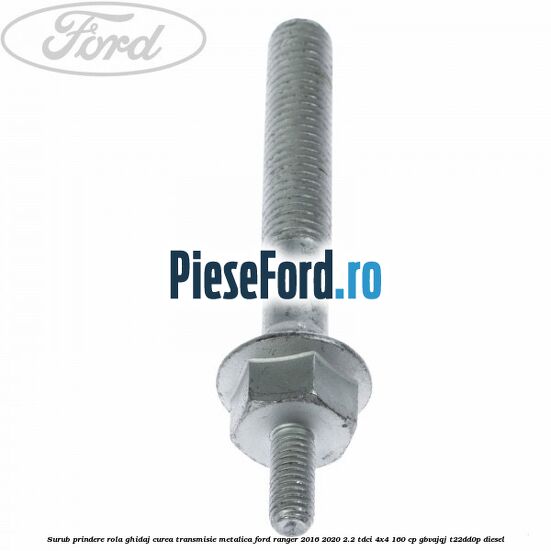 Surub prindere rola ghidaj curea transmisie metalica Ford Ranger 2016-2020 2.2 TDCi 4x4 160 cp Surub prindere rola ghidaj curea transmisie metalica Ford Ranger 2016-2020 2.2 TDCi 4x4 160 cp GBVAJQJ, T22DD0P diesel
