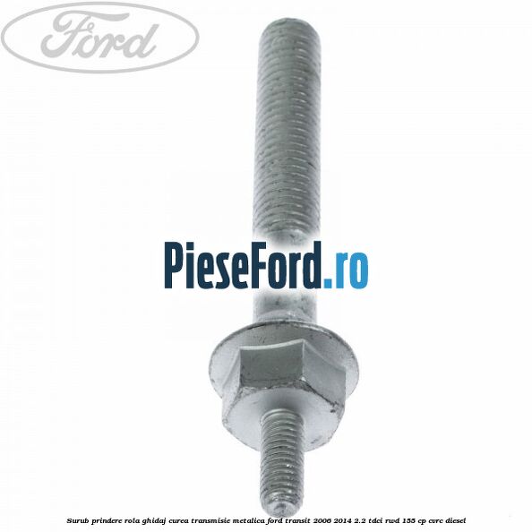 Surub prindere rola ghidaj curea transmisie metalica Ford Transit 2006-2014 2.2 TDCi RWD 155 cp CVRC diesel