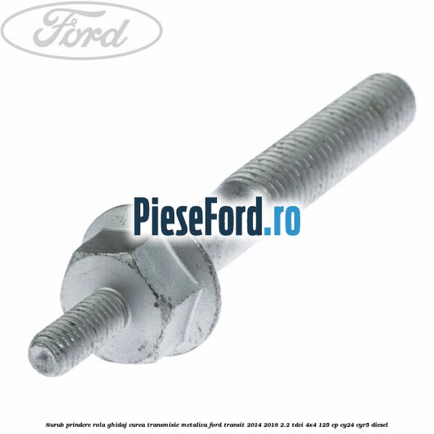 Surub prindere rola ghidaj curea transmisie metalica Ford Transit 2014-2018 2.2 TDCi 4x4 125 cp CY24, CYR5 diesel
