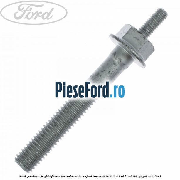 Surub prindere rola ghidaj curea transmisie metalica Ford Transit 2014-2018 2.2 TDCi RWD 125 cp CYR5, USR6 diesel