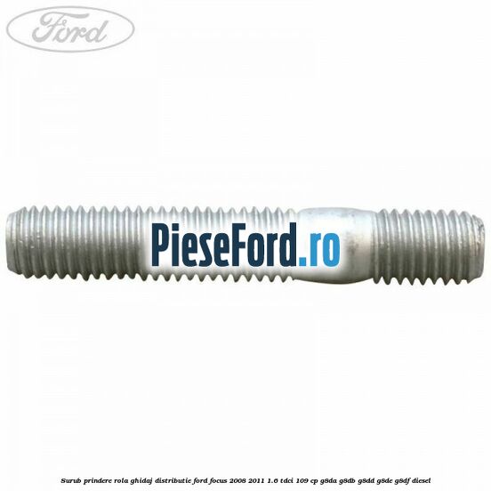 Surub prindere rola ghidaj distributie Ford Focus 2008-2011 1.6 TDCi 109 cp G8DA, G8DB, G8DD, G8DE, G8DF diesel