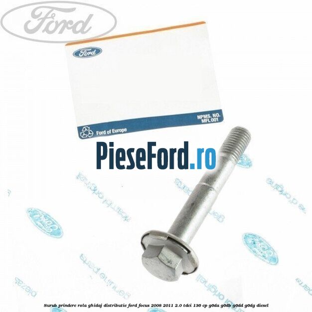Surub prindere rola ghidaj distributie Ford Focus 2008-2011 2.0 TDCi 136 cp G6DA, G6DB, G6DD, G6DG diesel