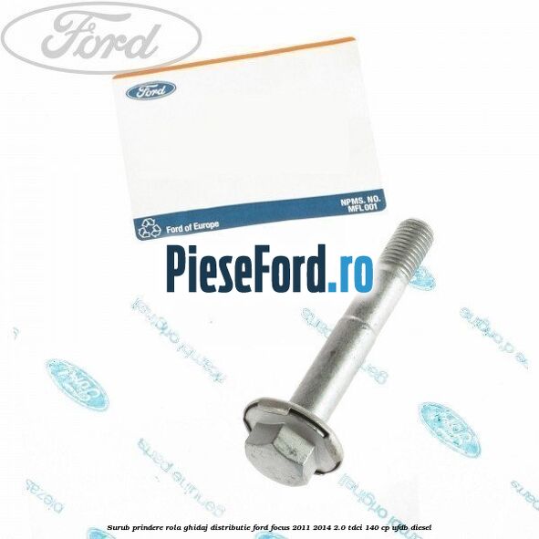 Surub prindere rola ghidaj distributie Ford Focus 2011-2014 2.0 TDCi 140 cp Surub prindere rola ghidaj distributie Ford Focus 2011-2014 2.0 TDCi 140 cp UFDB diesel