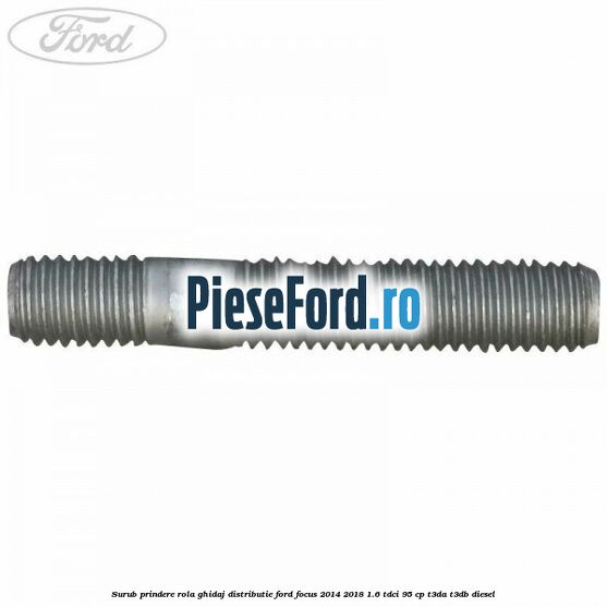 Surub prindere rola ghidaj distributie Ford Focus 2014-2018 1.6 TDCi 95 cp Surub prindere rola ghidaj distributie Ford Focus 2014-2018 1.6 TDCi 95 cp T3DA, T3DB diesel