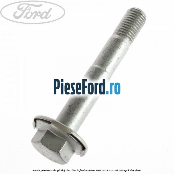Surub prindere rola ghidaj distributie Ford Mondeo 2008-2014 2.2 TDCi 200 cp KNBA diesel