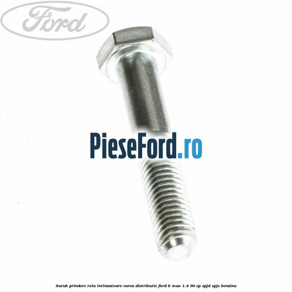 Surub prindere rola intinzatoare, curea distributie Ford B-Max 1.4 90 cp SPJD, SPJE benzina