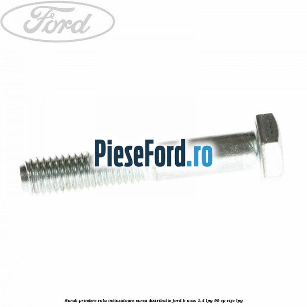 Surub prindere rola intinzatoare, curea distributie Ford B-Max 1.4 LPG 90 cp RTJC LPG
