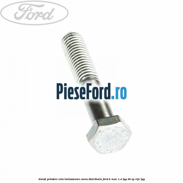 Surub prindere rola intinzatoare, curea distributie Ford B-Max 1.4 LPG 90 cp RTJC LPG