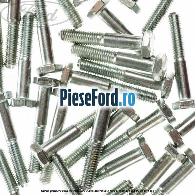 Surub prindere rola intinzatoare, curea distributie Ford B-Max 1.4 LPG 90 cp RTJC LPG