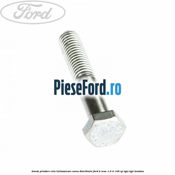 Surub prindere rola intinzatoare, curea distributie Ford B-Max 1.6 Ti 105 cp IQJA, IQJC benzina