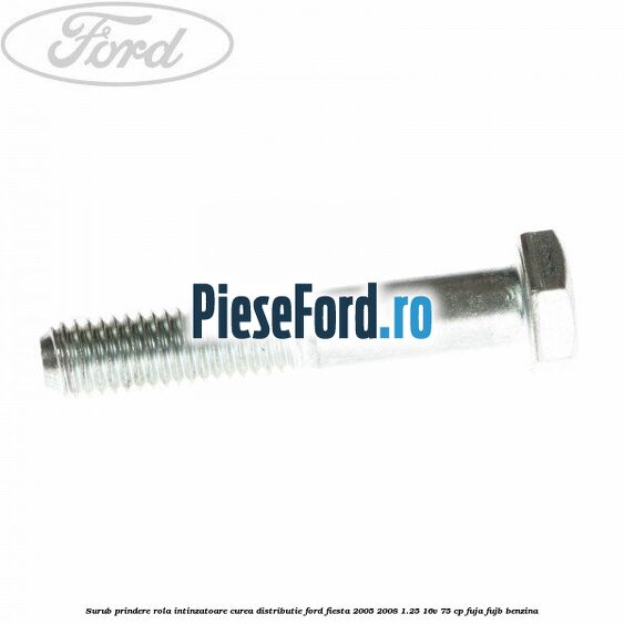 Surub prindere rola intinzatoare, curea distributie Ford Fiesta 2005-2008 1.25 16V 75 cp FUJA, FUJB benzina
